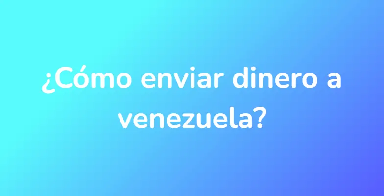 ¿Cómo enviar dinero a venezuela?