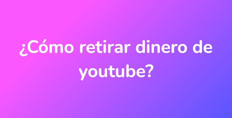 ¿Cómo retirar dinero de youtube?