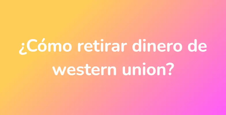 ¿Cómo retirar dinero de western union?