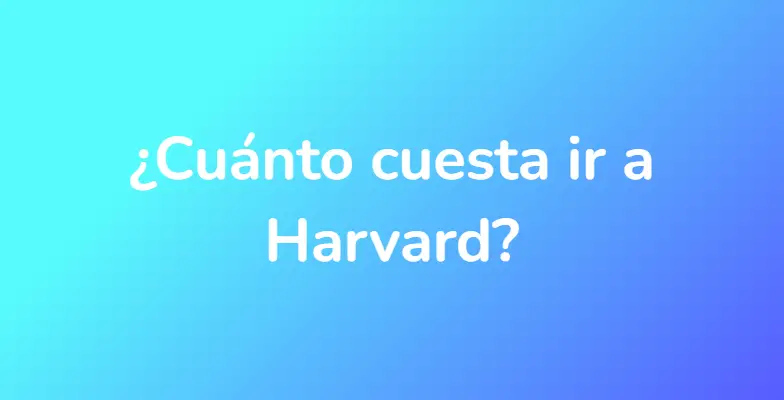 ¿Cuánto cuesta ir a Harvard?
