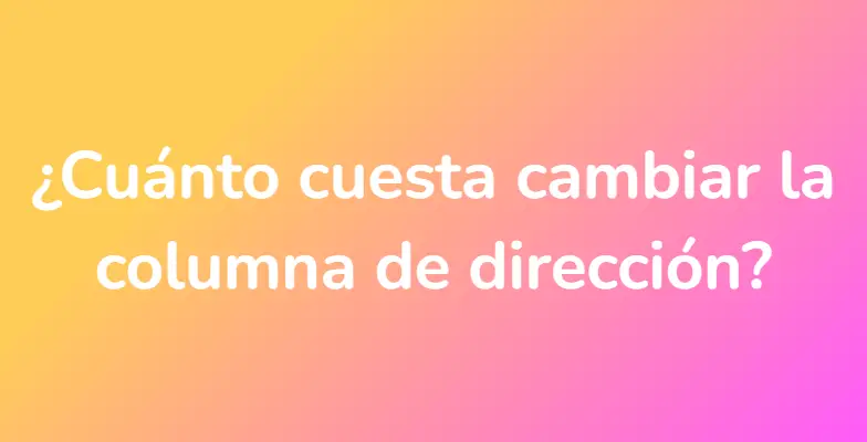 ¿Cuánto cuesta cambiar la columna de dirección?