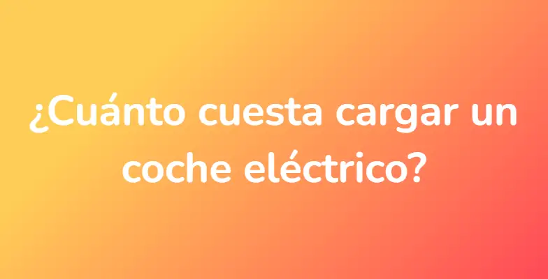 ¿Cuánto cuesta cargar un coche eléctrico?