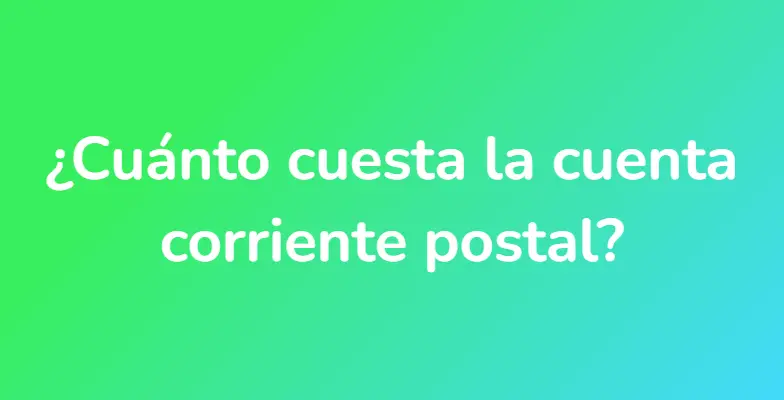 ¿Cuánto cuesta la cuenta corriente postal?