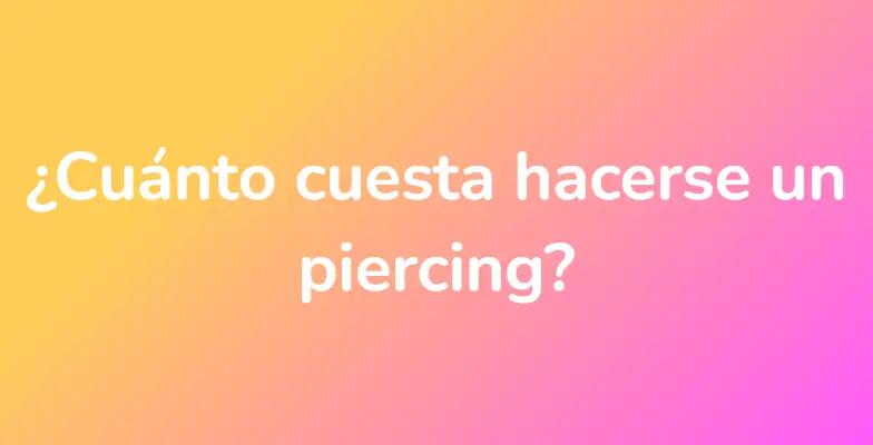 ¿Cuánto cuesta hacerse un piercing?