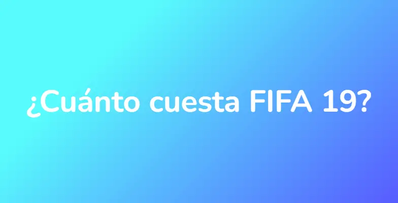 ¿Cuánto cuesta FIFA 19?