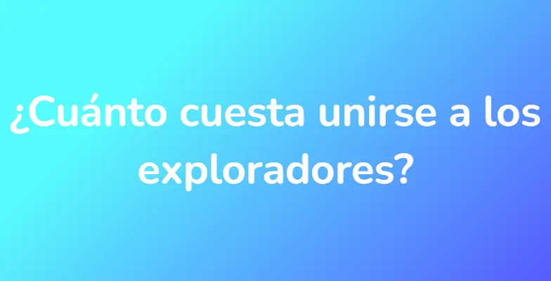 ¿Cuánto cuesta unirse a los exploradores?