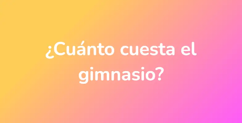 ¿Cuánto cuesta el gimnasio?