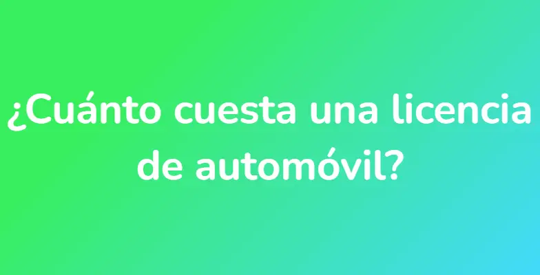 ¿Cuánto cuesta una licencia de automóvil?