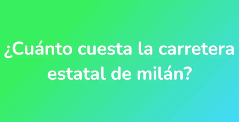 ¿Cuánto cuesta la carretera estatal de milán?