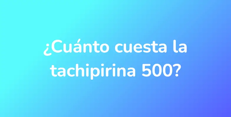 ¿Cuánto cuesta la tachipirina 500?