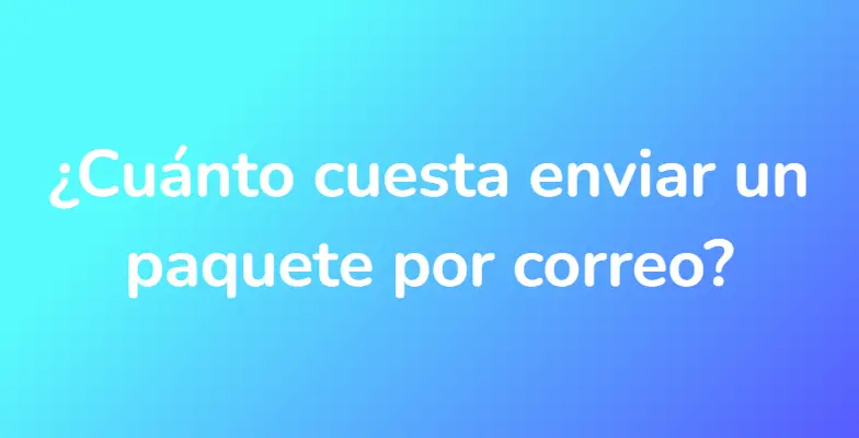 ¿Cuánto cuesta enviar un paquete por correo?