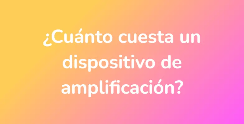 ¿Cuánto cuesta un dispositivo de amplificación?