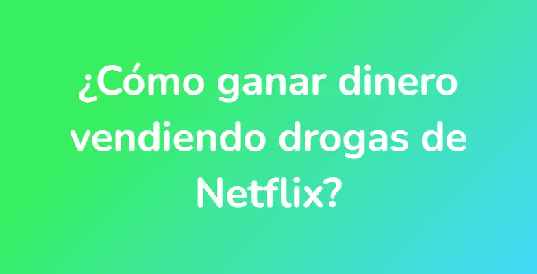 ¿Cómo ganar dinero vendiendo drogas de Netflix?