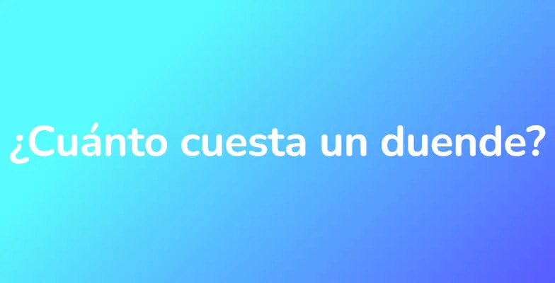 ¿Cuánto cuesta un duende?