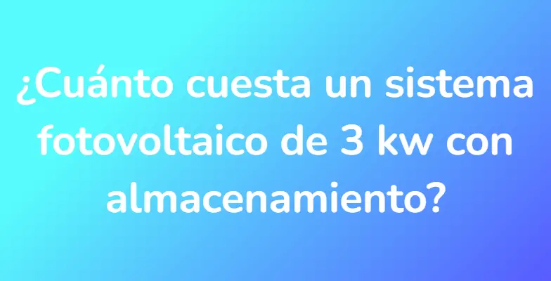 ¿Cuánto cuesta un sistema fotovoltaico de 3 kw con almacenamiento?