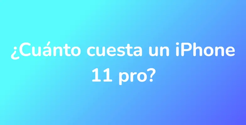 ¿Cuánto cuesta un iPhone 11 pro?