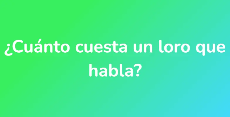 ¿Cuánto cuesta un loro que habla?