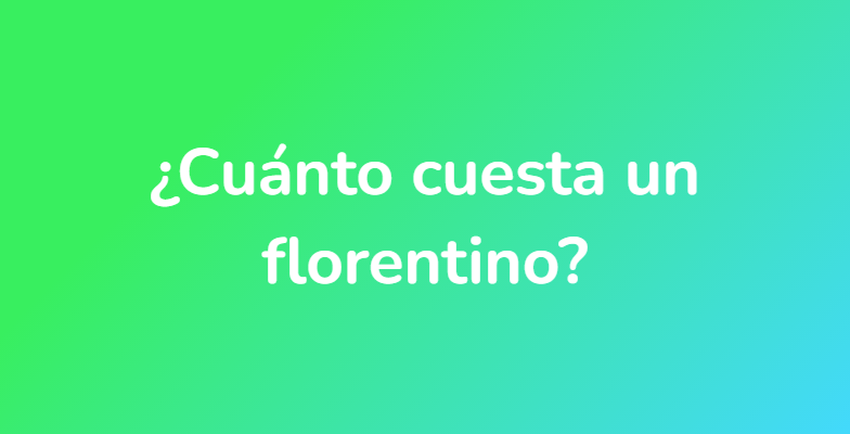 ¿Cuánto cuesta un florentino?