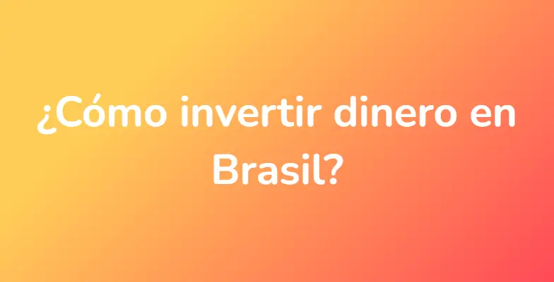 ¿Cómo invertir dinero en Brasil?