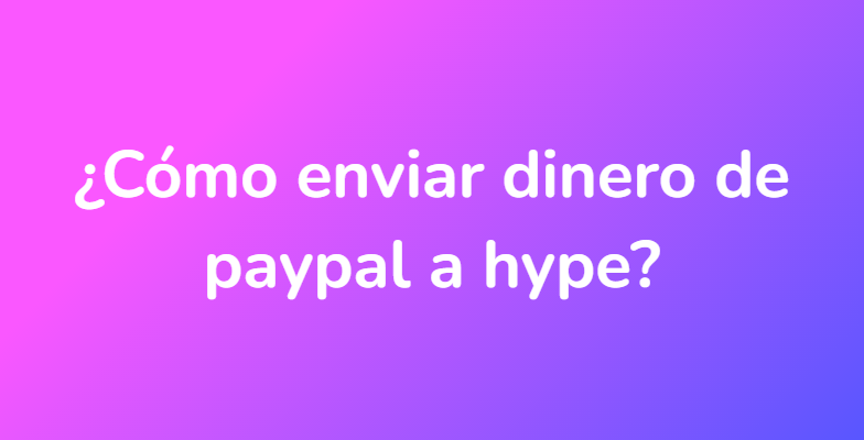 ¿Cómo enviar dinero de paypal a hype?