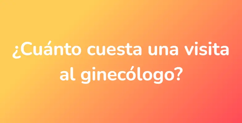 ¿Cuánto cuesta una visita al ginecólogo?