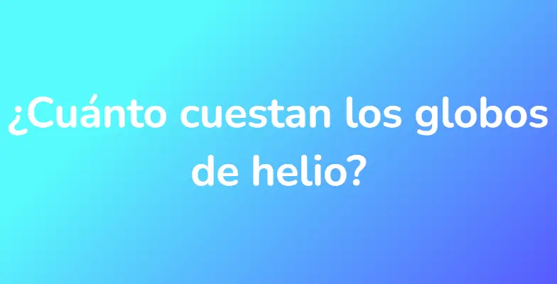 ¿Cuánto cuestan los globos de helio?