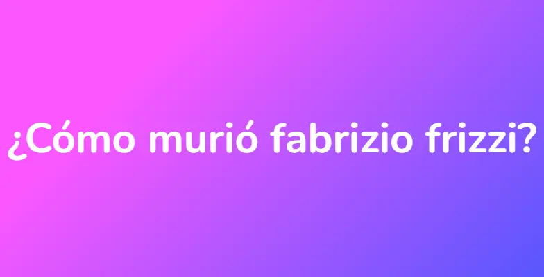 ¿Cómo murió fabrizio frizzi?