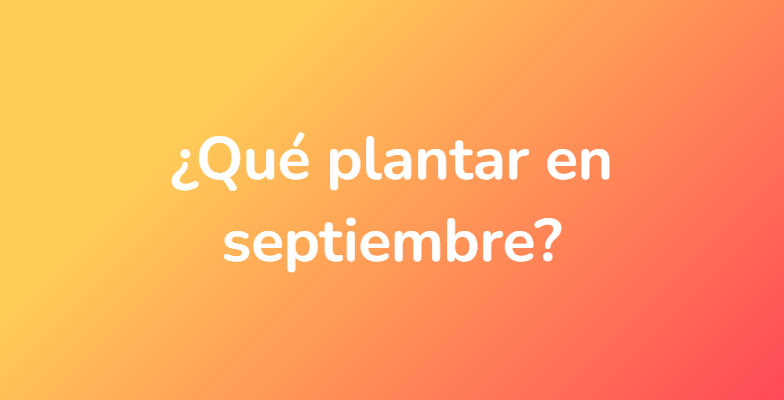¿Qué plantar en septiembre?