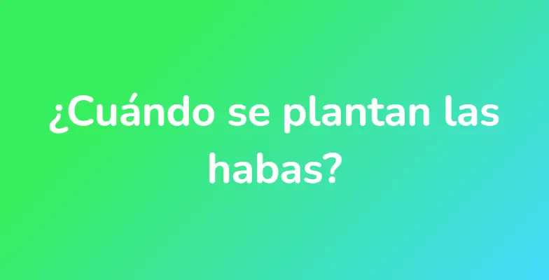 ¿Cuándo se plantan las habas?