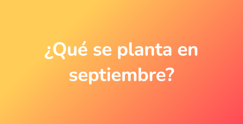¿Qué se planta en septiembre?