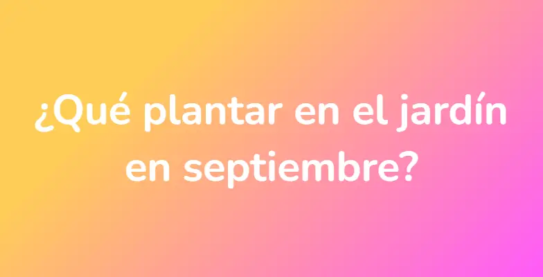 ¿Qué plantar en el jardín en septiembre?