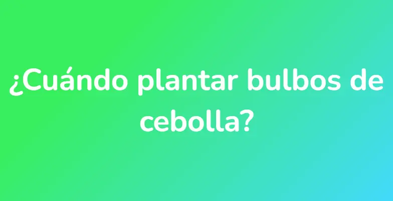 ¿Cuándo plantar bulbos de cebolla?