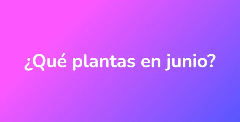 ¿Qué plantas en junio?