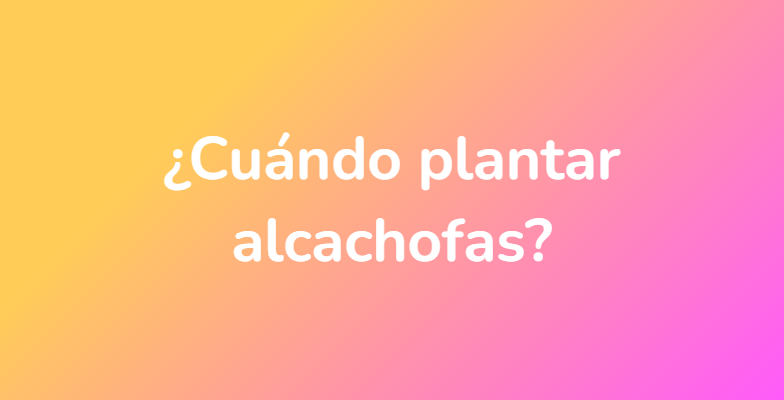 ¿Cuándo plantar alcachofas?