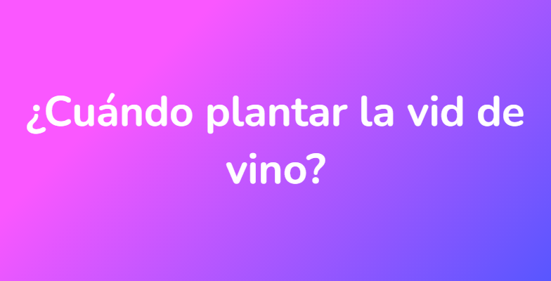 ¿Cuándo plantar la vid de vino?