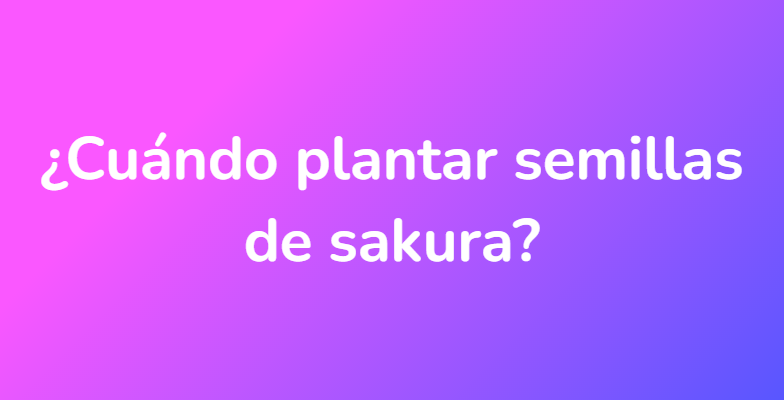 ¿Cuándo plantar semillas de sakura?