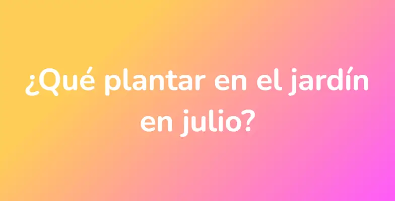 ¿Qué plantar en el jardín en julio?