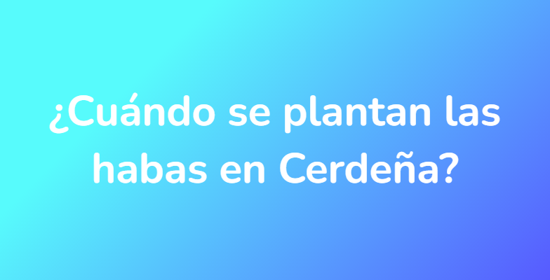 ¿Cuándo se plantan las habas en Cerdeña?