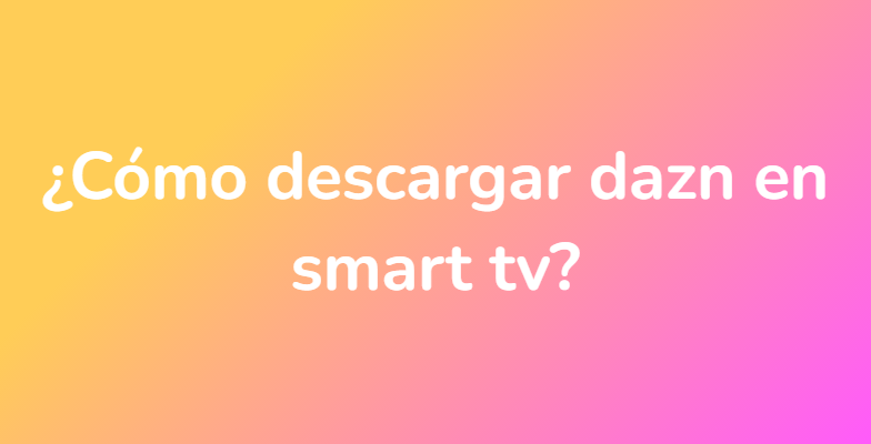 ¿Cómo descargar dazn en smart tv?