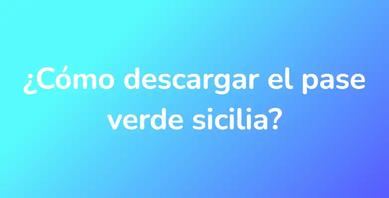 ¿Cómo descargar el pase verde sicilia?