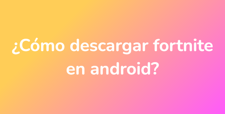 ¿Cómo descargar fortnite en android?