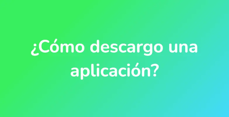 ¿Cómo descargo una aplicación?