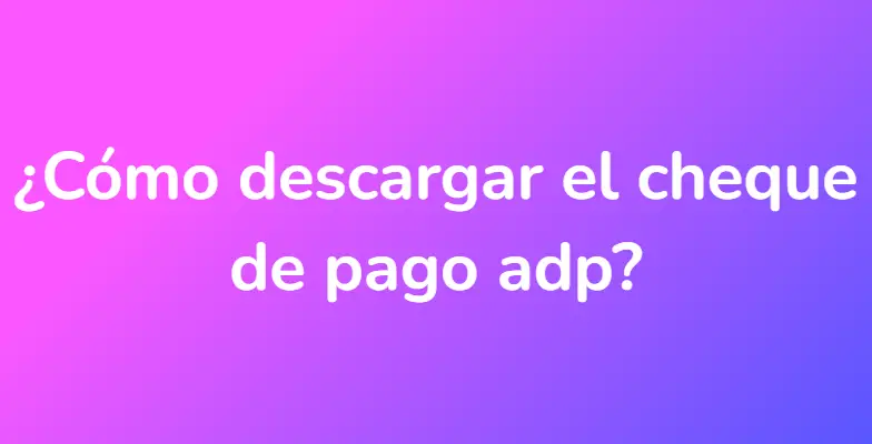 ¿Cómo descargar el cheque de pago adp?