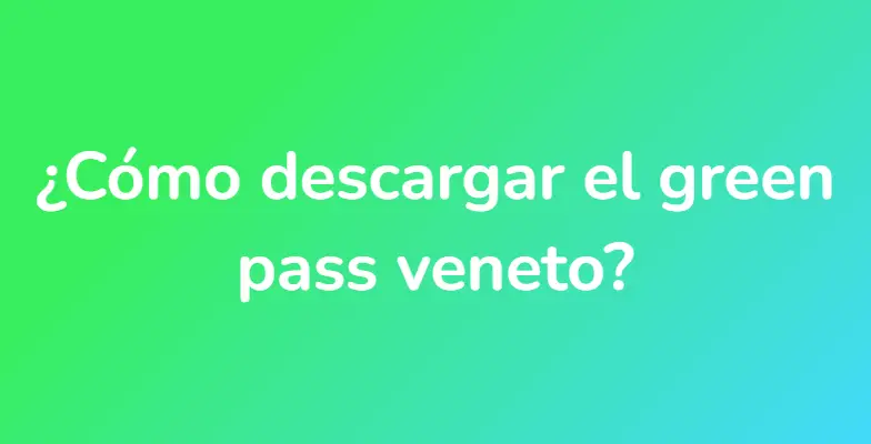 ¿Cómo descargar el green pass veneto?