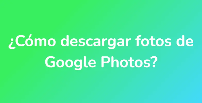 ¿Cómo descargar fotos de Google Photos?