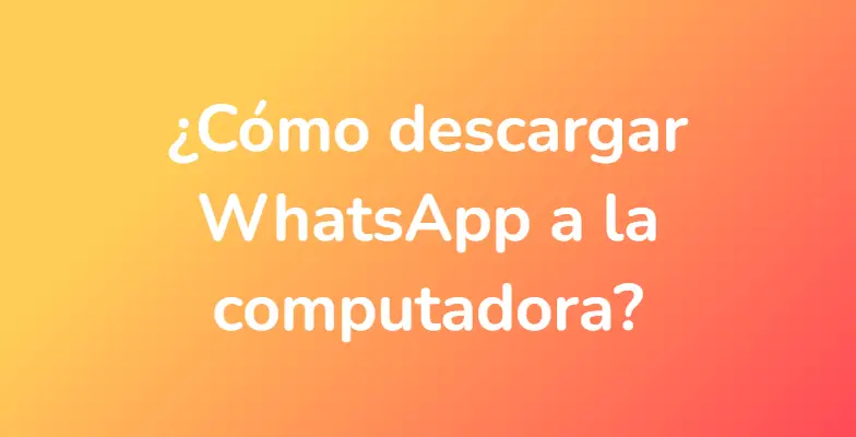 ¿Cómo descargar WhatsApp a la computadora?
