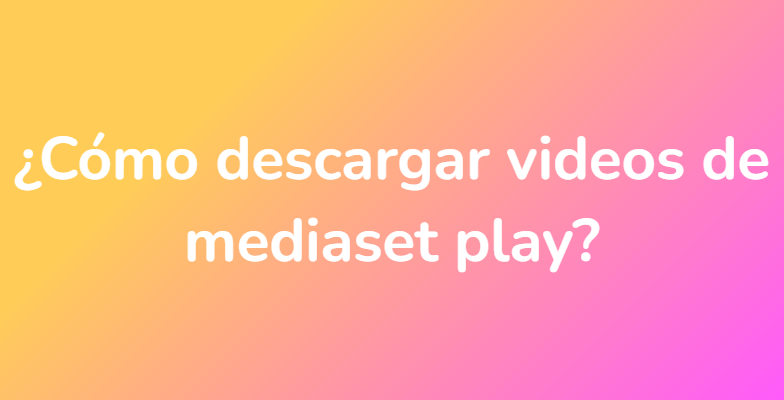 ¿Cómo descargar videos de mediaset play?