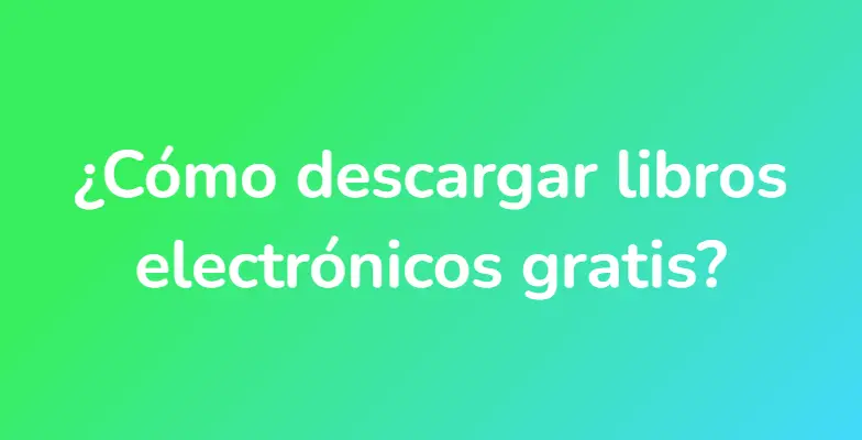 ¿Cómo descargar libros electrónicos gratis?