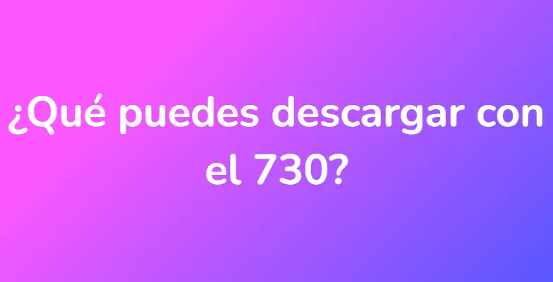 ¿Qué puedes descargar con el 730?