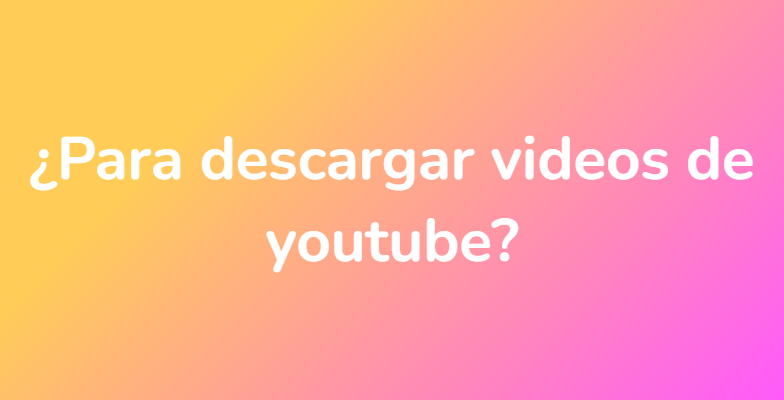 ¿Para descargar videos de youtube?